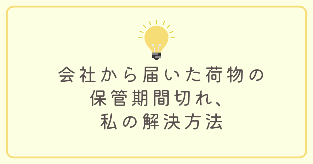 会社から届いた荷物の保管期間切れ、私の解決方法