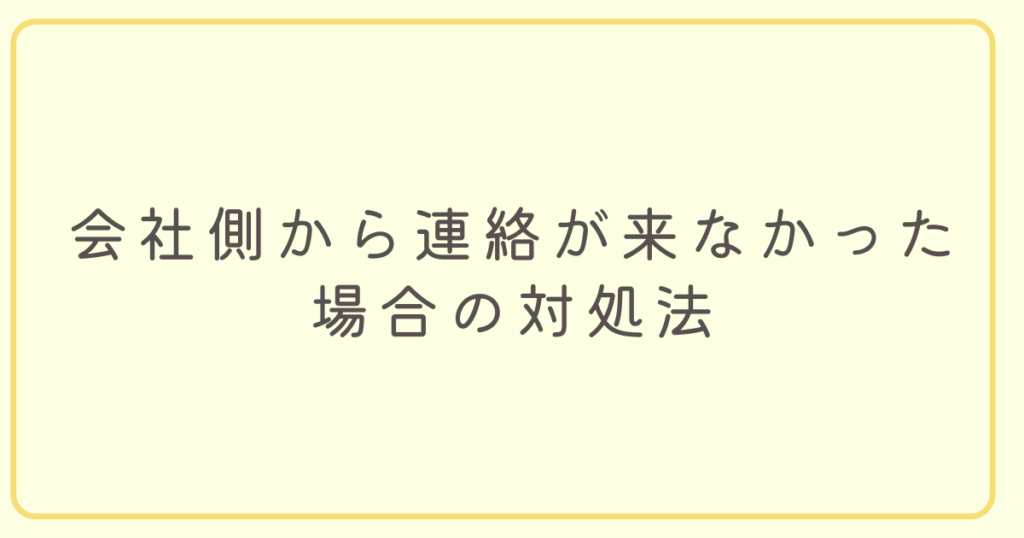 会社側から連絡が来なかった場合の対処法